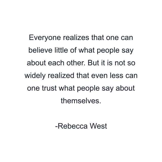 Everyone realizes that one can believe little of what people say about each other. But it is not so widely realized that even less can one trust what people say about themselves.