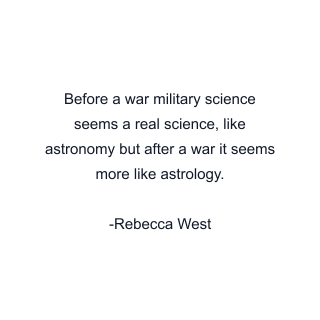 Before a war military science seems a real science, like astronomy but after a war it seems more like astrology.