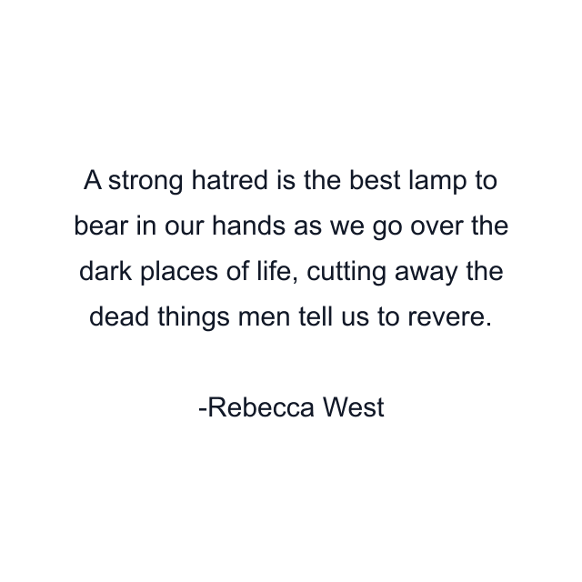 A strong hatred is the best lamp to bear in our hands as we go over the dark places of life, cutting away the dead things men tell us to revere.