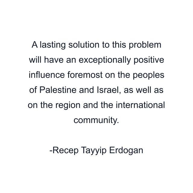 A lasting solution to this problem will have an exceptionally positive influence foremost on the peoples of Palestine and Israel, as well as on the region and the international community.