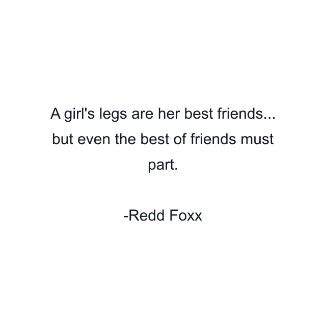 A girl's legs are her best friends... but even the best of friends must part.