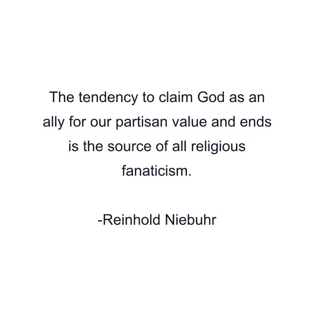 The tendency to claim God as an ally for our partisan value and ends is the source of all religious fanaticism.