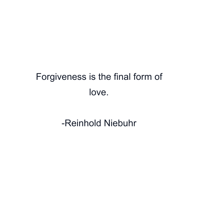 Forgiveness is the final form of love.