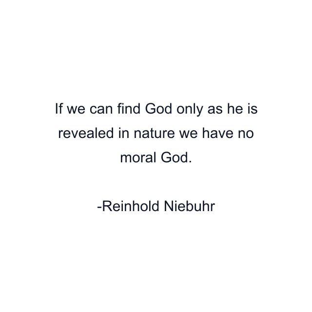 If we can find God only as he is revealed in nature we have no moral God.