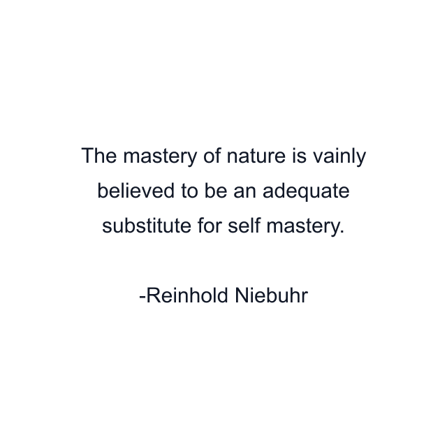 The mastery of nature is vainly believed to be an adequate substitute for self mastery.