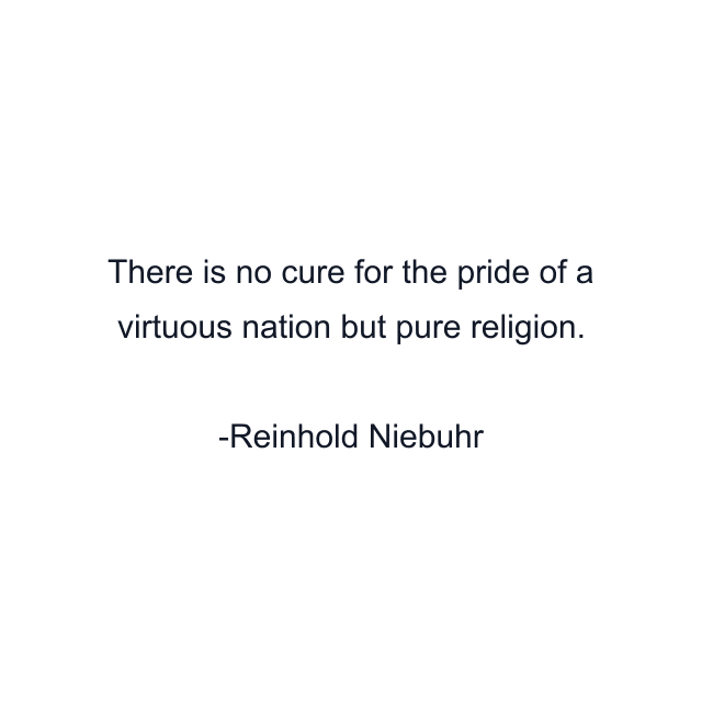 There is no cure for the pride of a virtuous nation but pure religion.