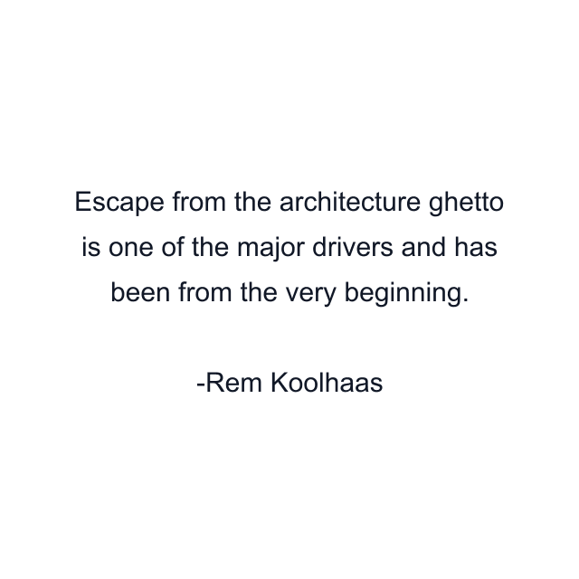 Escape from the architecture ghetto is one of the major drivers and has been from the very beginning.