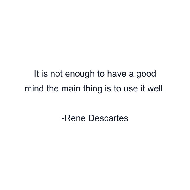 It is not enough to have a good mind the main thing is to use it well.