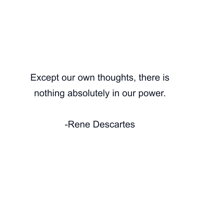 Except our own thoughts, there is nothing absolutely in our power.