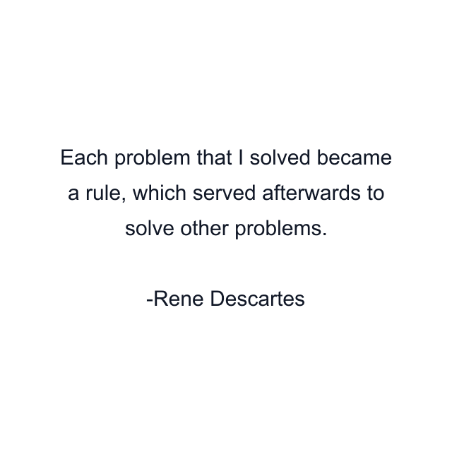 Each problem that I solved became a rule, which served afterwards to solve other problems.