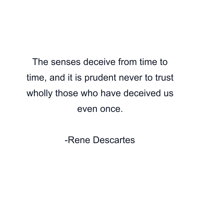 The senses deceive from time to time, and it is prudent never to trust wholly those who have deceived us even once.