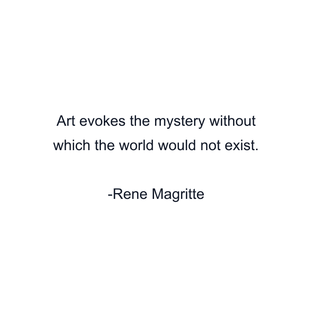 Art evokes the mystery without which the world would not exist.