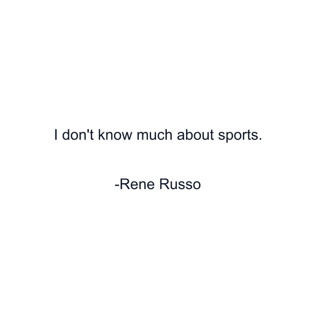 I don't know much about sports.