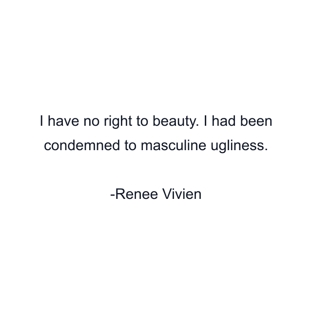 I have no right to beauty. I had been condemned to masculine ugliness.