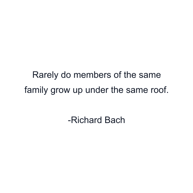 Rarely do members of the same family grow up under the same roof.