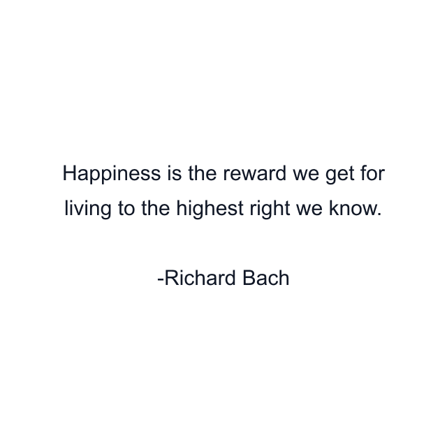 Happiness is the reward we get for living to the highest right we know.