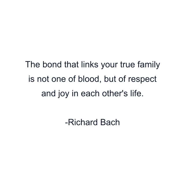 The bond that links your true family is not one of blood, but of respect and joy in each other's life.