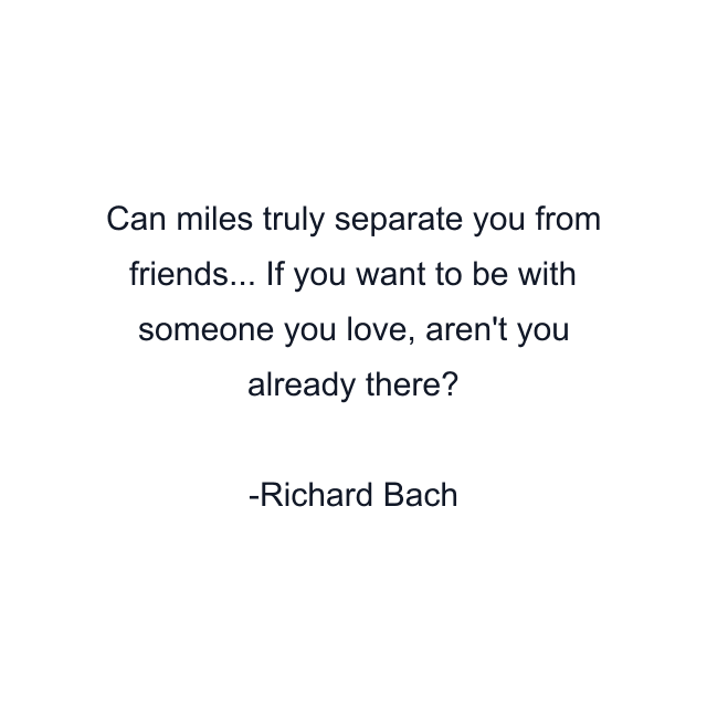 Can miles truly separate you from friends... If you want to be with someone you love, aren't you already there?