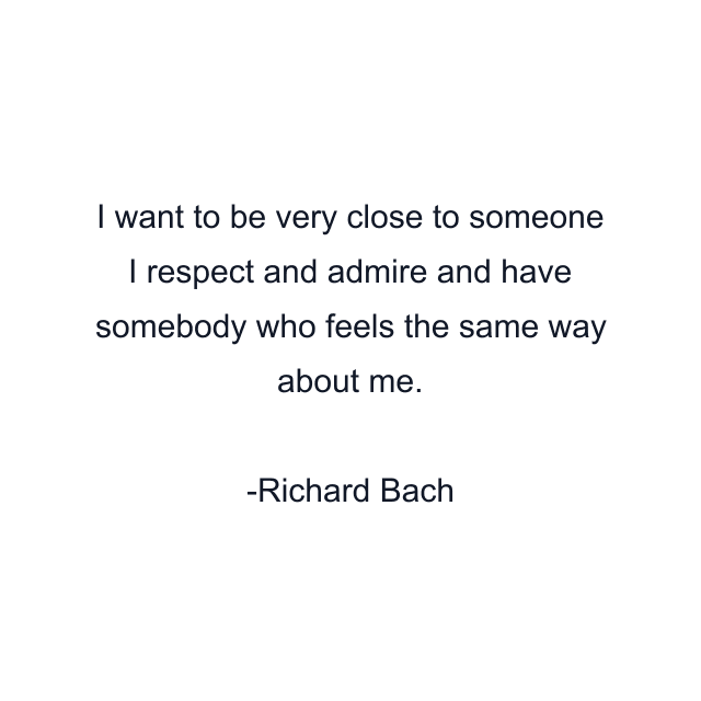 I want to be very close to someone I respect and admire and have somebody who feels the same way about me.