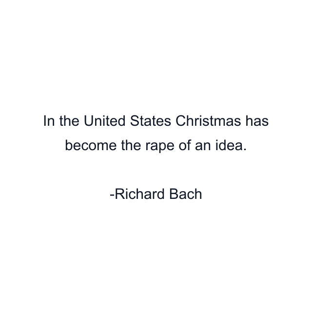 In the United States Christmas has become the rape of an idea.