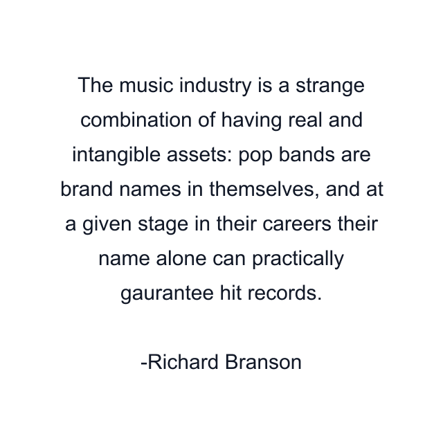 The music industry is a strange combination of having real and intangible assets: pop bands are brand names in themselves, and at a given stage in their careers their name alone can practically gaurantee hit records.