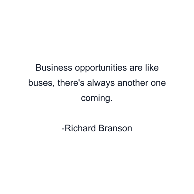 Business opportunities are like buses, there's always another one coming.