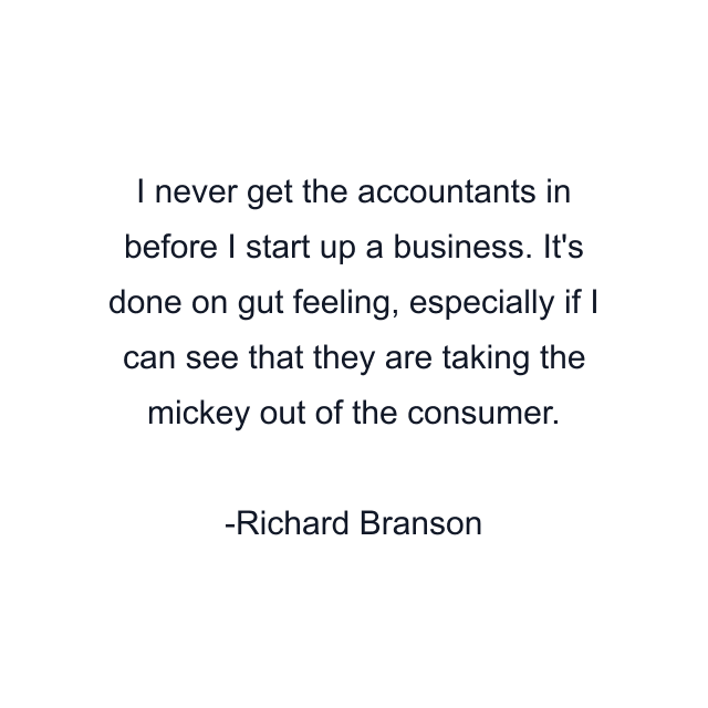 I never get the accountants in before I start up a business. It's done on gut feeling, especially if I can see that they are taking the mickey out of the consumer.