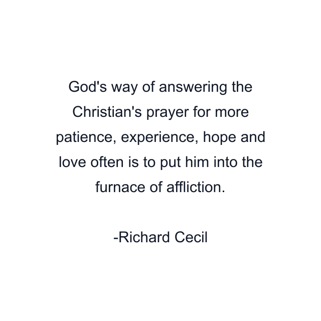 God's way of answering the Christian's prayer for more patience, experience, hope and love often is to put him into the furnace of affliction.