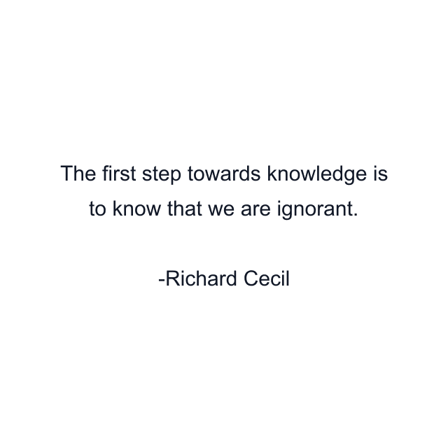 The first step towards knowledge is to know that we are ignorant.