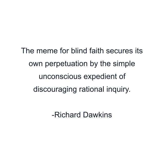 The meme for blind faith secures its own perpetuation by the simple unconscious expedient of discouraging rational inquiry.