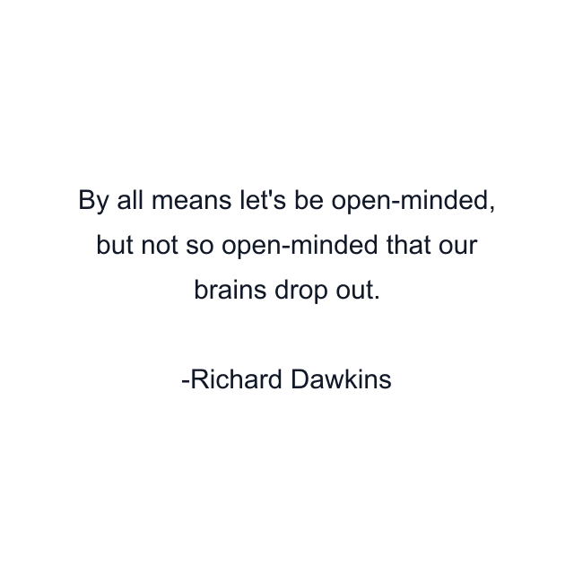 By all means let's be open-minded, but not so open-minded that our brains drop out.