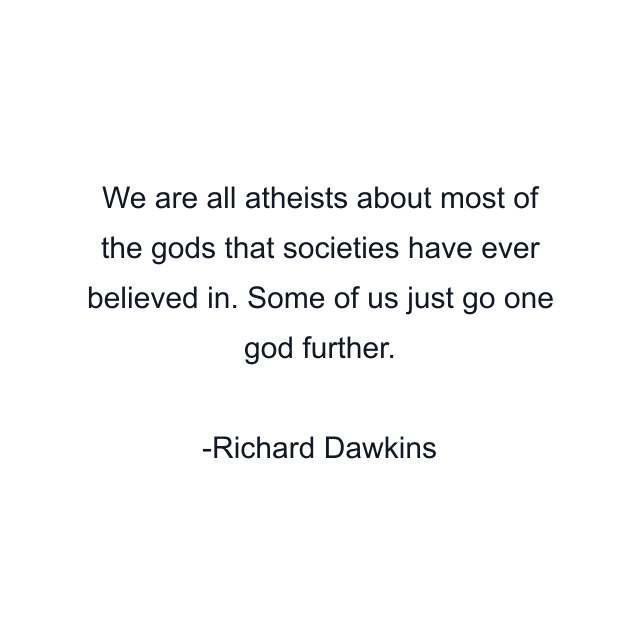 We are all atheists about most of the gods that societies have ever believed in. Some of us just go one god further.