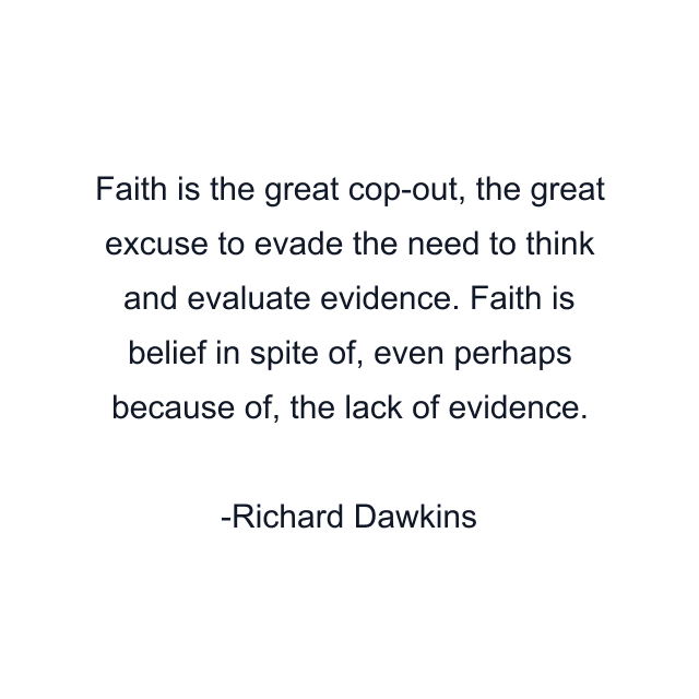 Faith is the great cop-out, the great excuse to evade the need to think and evaluate evidence. Faith is belief in spite of, even perhaps because of, the lack of evidence.