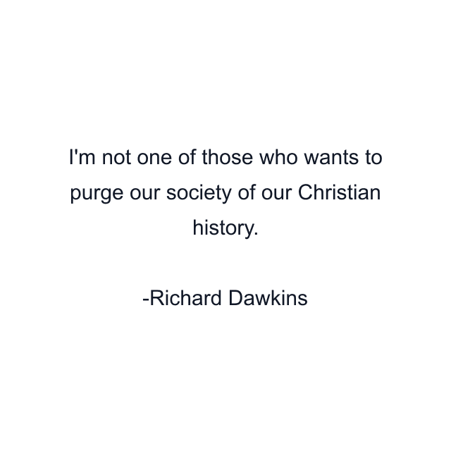 I'm not one of those who wants to purge our society of our Christian history.