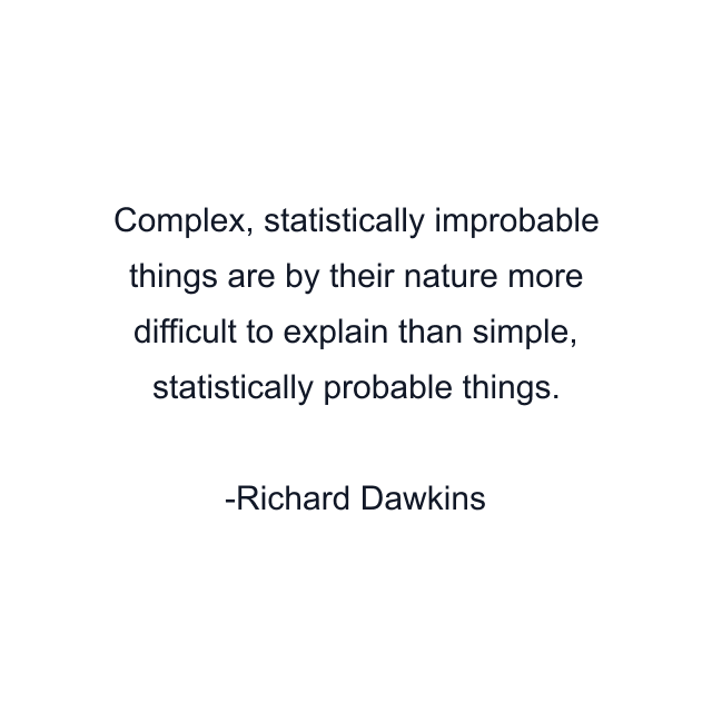 Complex, statistically improbable things are by their nature more difficult to explain than simple, statistically probable things.