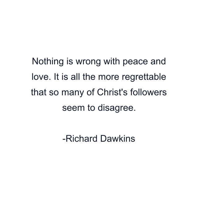 Nothing is wrong with peace and love. It is all the more regrettable that so many of Christ's followers seem to disagree.