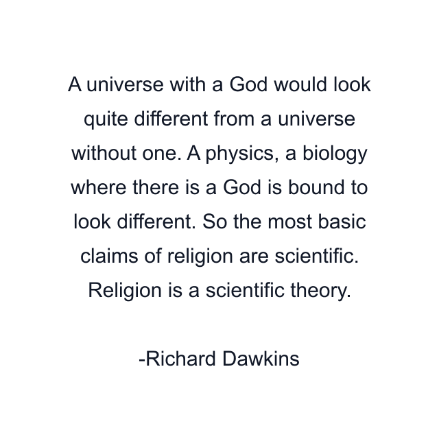 A universe with a God would look quite different from a universe without one. A physics, a biology where there is a God is bound to look different. So the most basic claims of religion are scientific. Religion is a scientific theory.