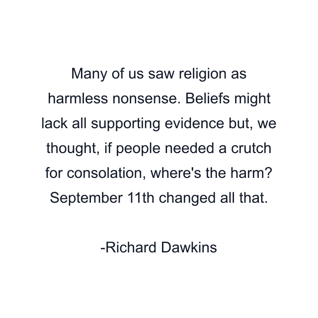 Many of us saw religion as harmless nonsense. Beliefs might lack all supporting evidence but, we thought, if people needed a crutch for consolation, where's the harm? September 11th changed all that.