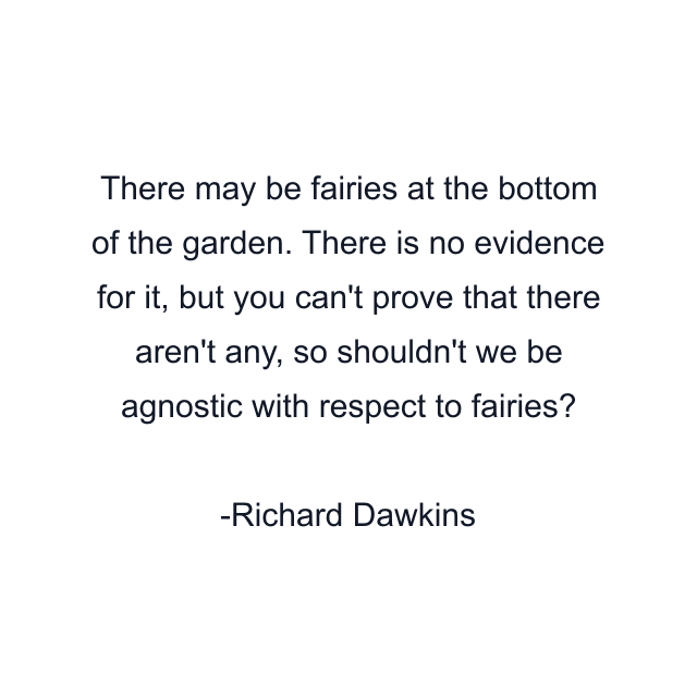 There may be fairies at the bottom of the garden. There is no evidence for it, but you can't prove that there aren't any, so shouldn't we be agnostic with respect to fairies?