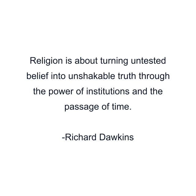 Religion is about turning untested belief into unshakable truth through the power of institutions and the passage of time.