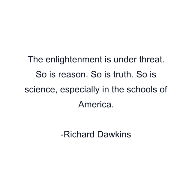 The enlightenment is under threat. So is reason. So is truth. So is science, especially in the schools of America.