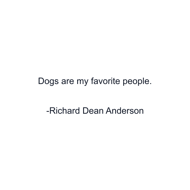 Dogs are my favorite people.