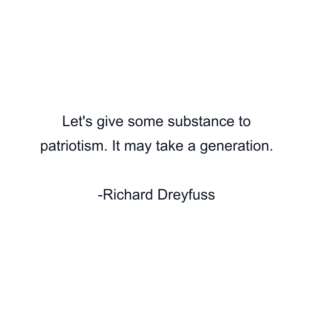 Let's give some substance to patriotism. It may take a generation.