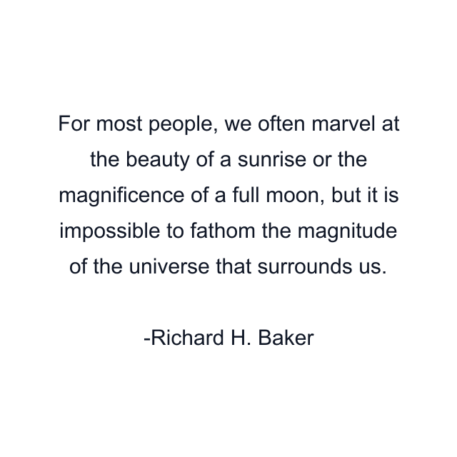 For most people, we often marvel at the beauty of a sunrise or the magnificence of a full moon, but it is impossible to fathom the magnitude of the universe that surrounds us.