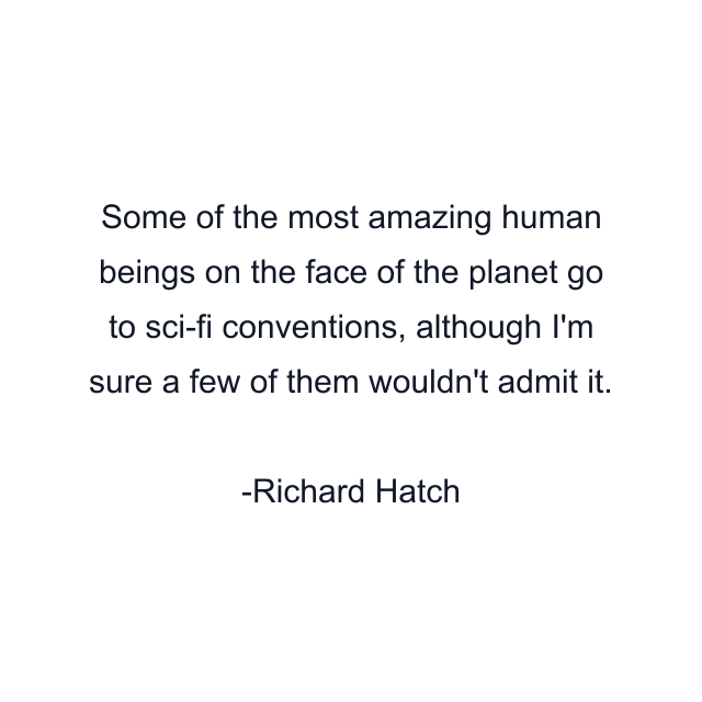 Some of the most amazing human beings on the face of the planet go to sci-fi conventions, although I'm sure a few of them wouldn't admit it.