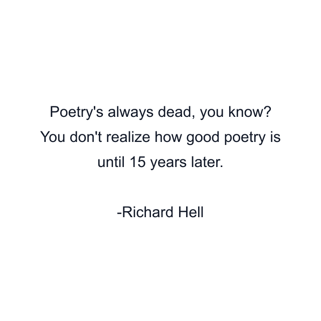 Poetry's always dead, you know? You don't realize how good poetry is until 15 years later.