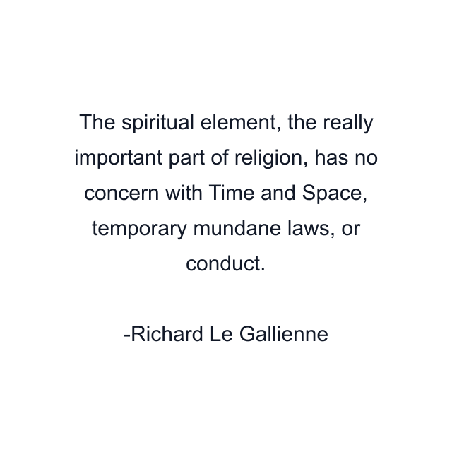 The spiritual element, the really important part of religion, has no concern with Time and Space, temporary mundane laws, or conduct.