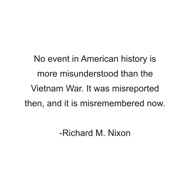 No event in American history is more misunderstood than the Vietnam War. It was misreported then, and it is misremembered now.