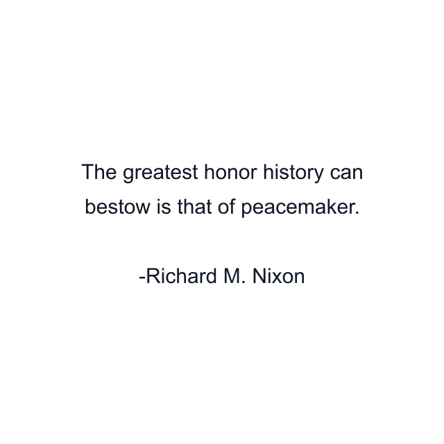 The greatest honor history can bestow is that of peacemaker.