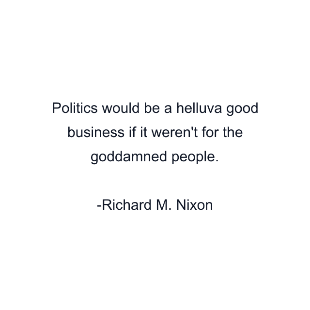 Politics would be a helluva good business if it weren't for the goddamned people.